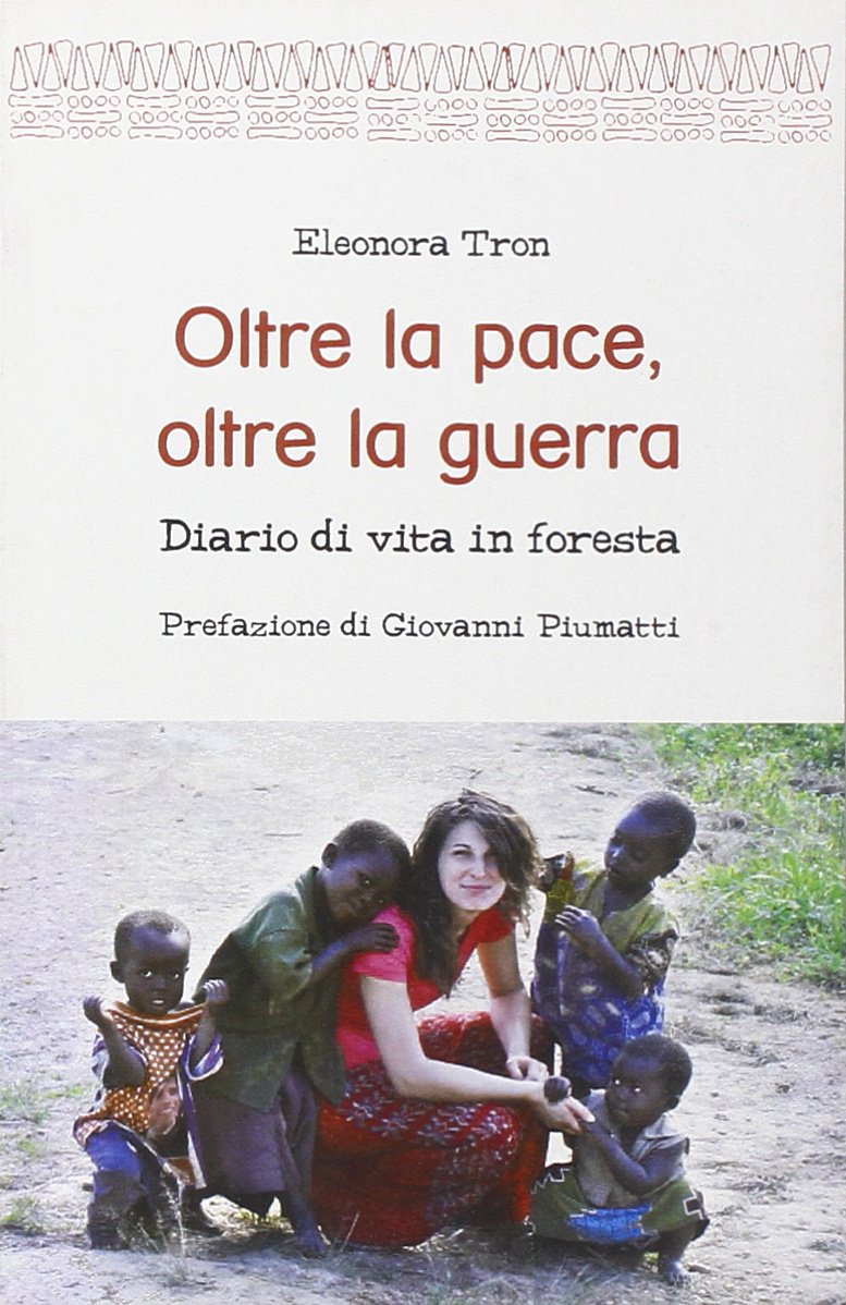Oltre la pace, oltre la guerra. Diario di vita in foresta - Eleonora Tron