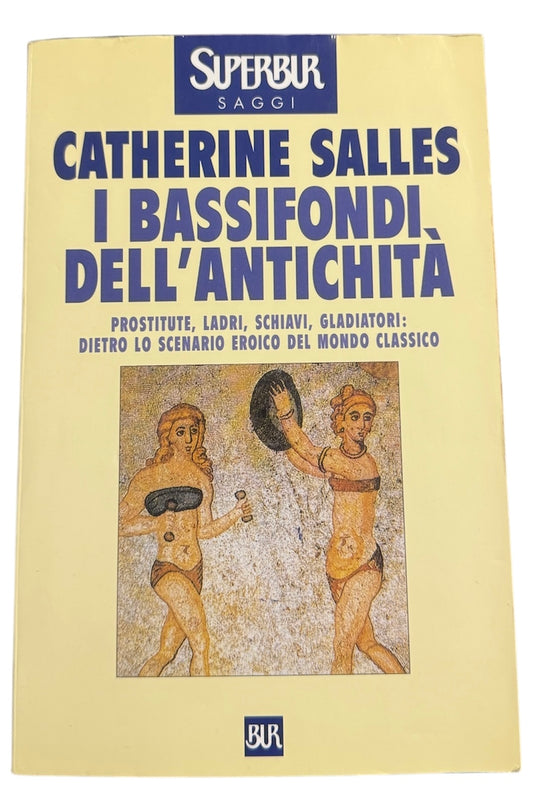 I bassifondi dell'antichità. Prostitute, ladri, schiavi, gladiatori: dietro lo scenario eroico del mondo classico - Catherine Salles