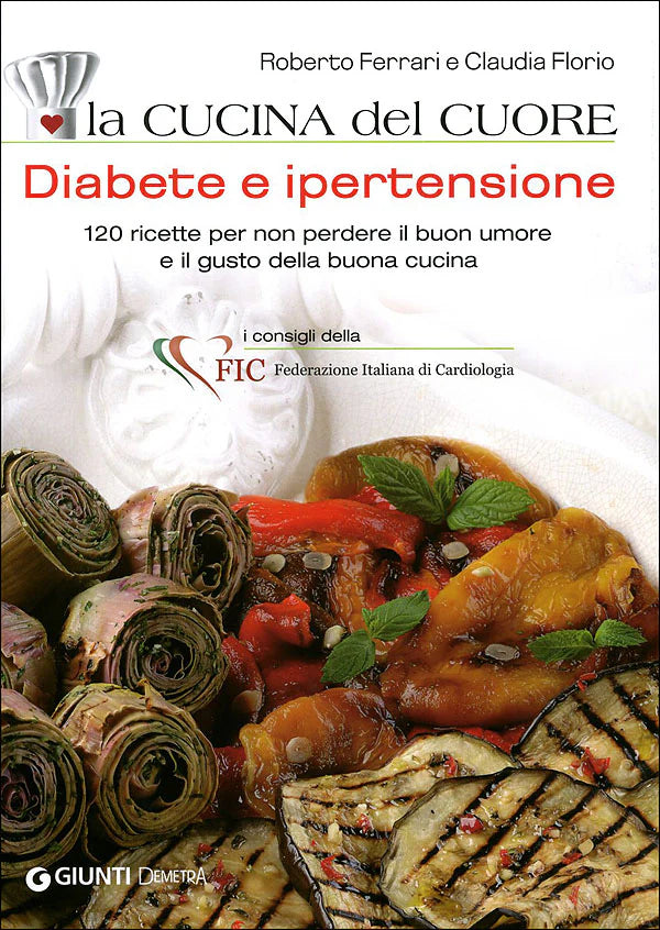 La cucina del cuore. Diabete e ipertensione 120 ricette per non perdere il buon umore e il gusto della buona cucina - Roberto Ferrari, Claudia Florio