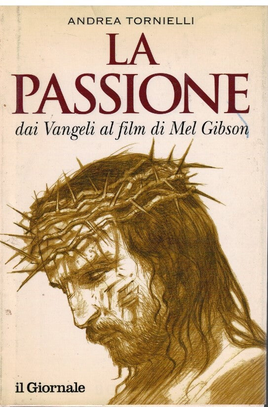 La passione. Dai vangeli al film di Mel Gibson - Andrea Tornielli