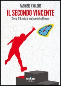 Il secondo vincente. Storia di 5 amici e un ghiacciolo al limone - Fabrizio Vallone