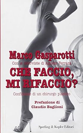 Che faccio, mi rifaccio? Confidenze di un chirurgo plastico - Marco Gasparotti