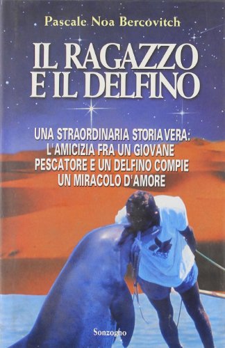 Il ragazzo e il delfino. Una straordinaria storia vera: l'amicizia fra un giovane pescatore e un delfino compie un miracolo d'amore cover image