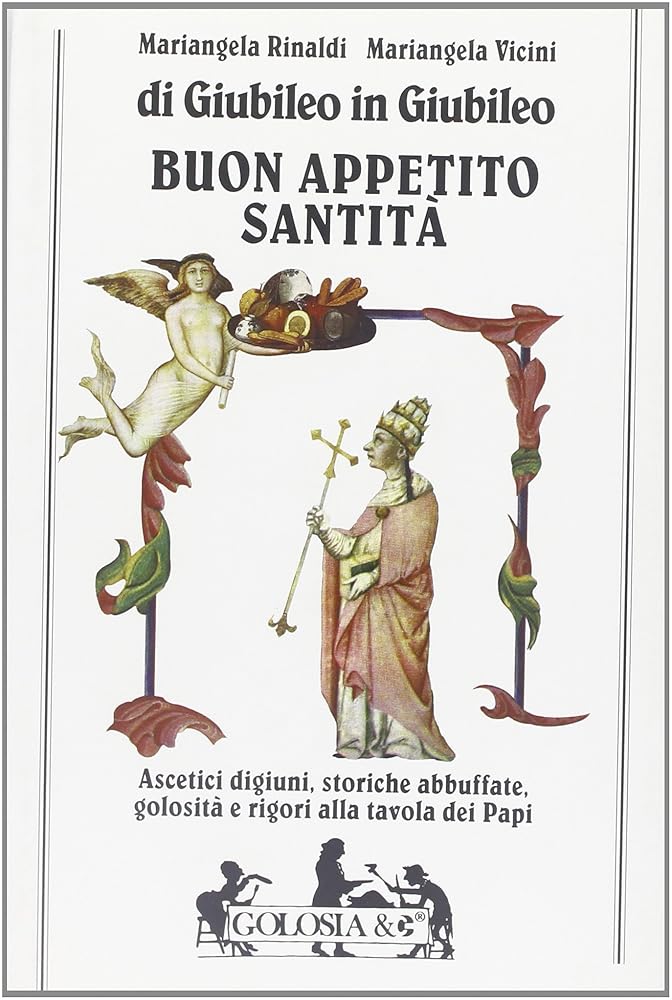 Buon appetito, Santità: Di giubileo in giubileo : ascetici digiuni, storiche abbuffate, golosità e rigori alla tavola dei Papi cover image