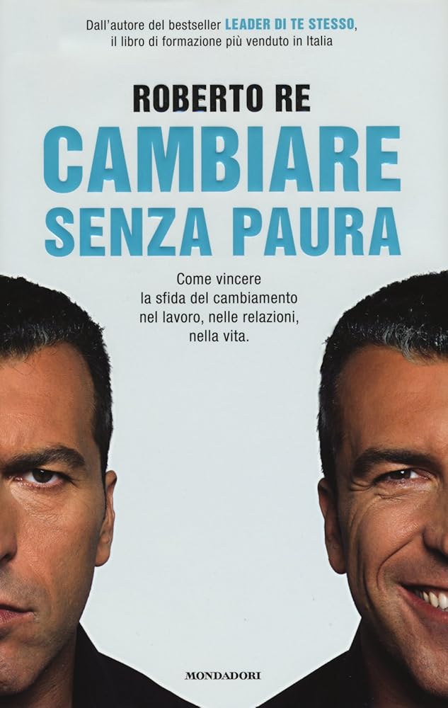 Cambiare senza paura. Come vincere la sfida del cambiamento nel lavoro, nelle relazioni, nella vita. - Roberto Re - La Libroteca