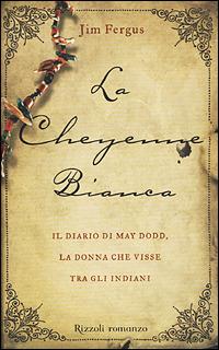 La Cheyenne bianca: il diario di May Dodd, la donna che visse tra gli indiani - Jim Fergus