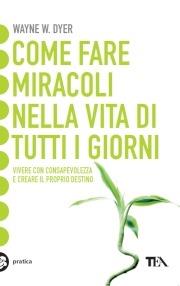 Come fare miracoli nella vita di tutti i giorni - Wayne W. Dyer