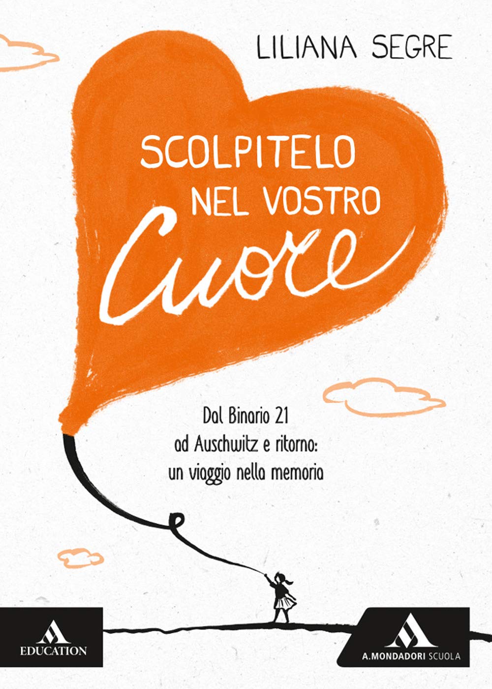 Scolpitelo nel vostro cuore. Dal binario 21 ad Auschwitz e ritorno: un viaggio nella memoria - Liliana Segre
