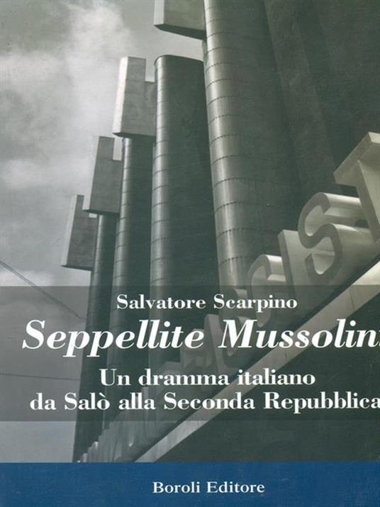 Seppellite Mussolini. Un dramma italiano da Salò alla Seconda Repubblica - Salvatore Scarpino