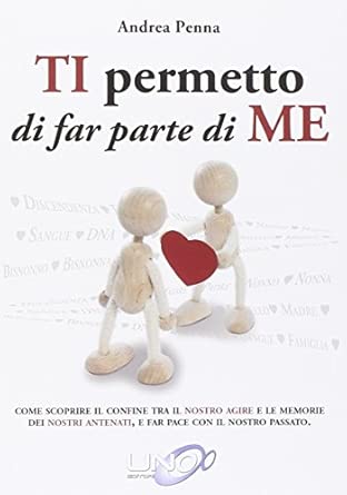 Ti permetto di far parte di me. Come scoprire il confine tra il nostro agire e le memorie dei nostri antenati, e far pace con il nostro passato - Andrea Penna
