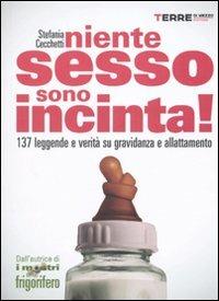 Niente sesso, sono incinta! 137 leggende e verità su gravidanza e allattamento - Stefania Cecchetti