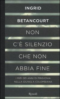 Non c'è silenzio che non abbia fine - Ingrid Betancourt