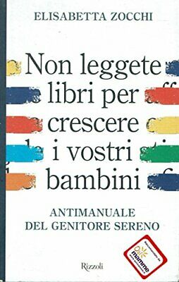 Non leggete libri per crescere i vostri figli. Antimanuale del genitore sereno - Elisabetta Zocchi
